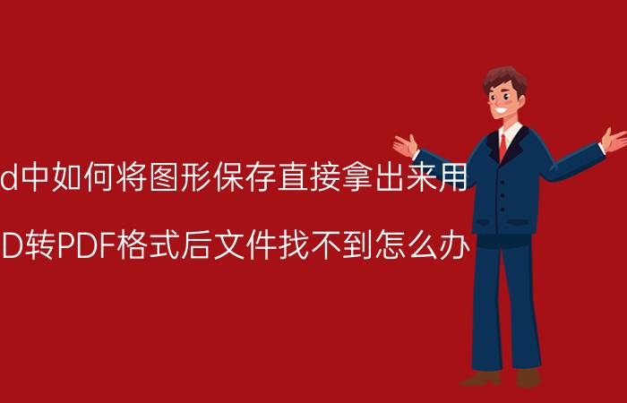 cad中如何将图形保存直接拿出来用 CAD转PDF格式后文件找不到怎么办？